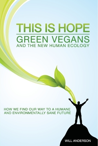 This Is Hope: Green Vegans and the New Human Eco – How We Find Our Way to a Humane and Environmentally Sane Future