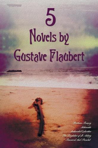5 Novels by Gustave Flaubert (complete and Unabridged), Including Madame Bovary, Salammbo, Sentimental Education, The Temptation of St. Antony and Bouvard And Pecuchet
