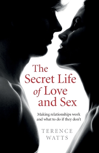 Secret Life of Love and Sex, The – Making relationships work and what to do if they don`t