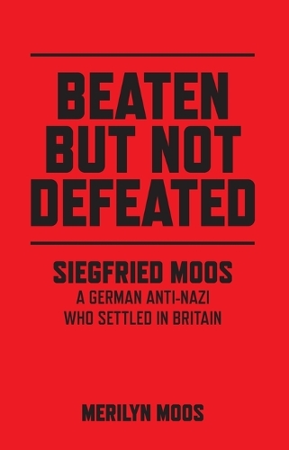 Beaten But Not Defeated – Siegfried Moos – A German anti–Nazi who settled in Britain