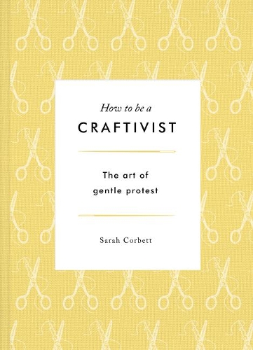 How to be a Craftivist: The Art of Gentle Protest