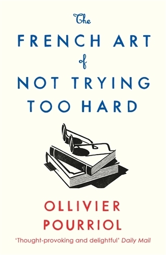 The French Art of Not Trying Too Hard by Ollivier Pourriol