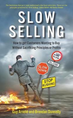 Slow Selling: How to get Customers Wanting to Buy Without Sacrificing Principles or Profits