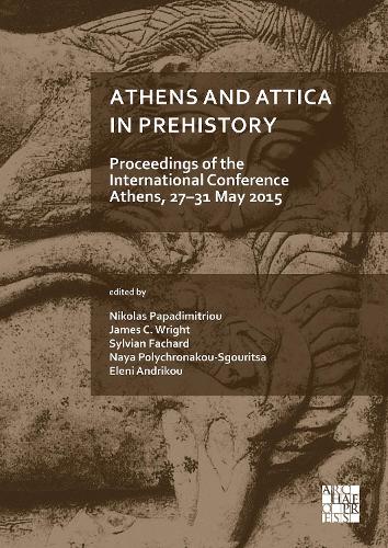 Athens and Attica in Prehistory: Proceedings of the International Conference, Athens, 27–31 May 2015