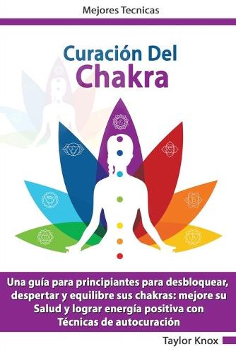 Curación De Chakra - Una guia para principiantes para desbloquear, despertar y equilibre sus chakras
