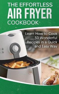 The Effortless Air Fryer Cookbook