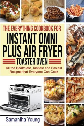 The Everything Cookbook for Instant Omni Plus Air Fryer Toaster Oven