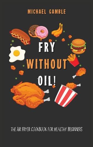 Fry without Oil! -The Air Fryer Cookbook for Healthy Beginners