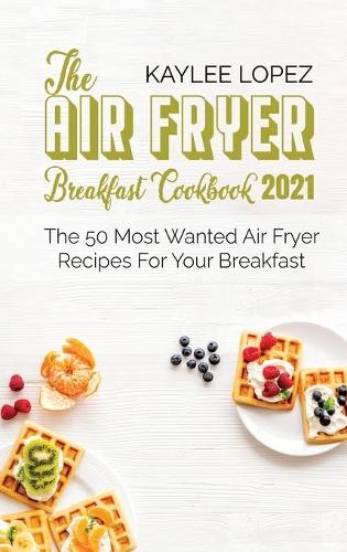 The Air Fryer Breakfast Cookbook 2021