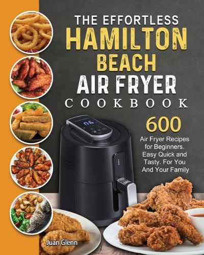 The Effortless Hamilton Beach Air Fryer Cookbook by Juan Glenn | Foyles