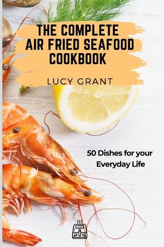 The Complete Air Fried Seafood Cookbook