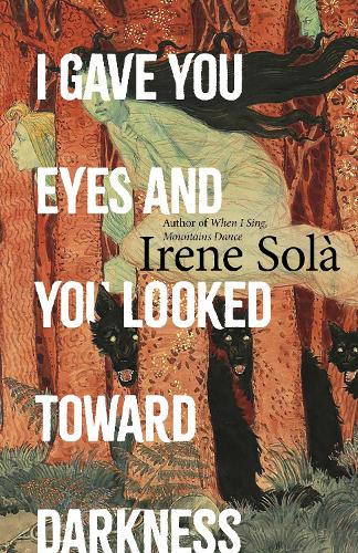 I Gave You Eyes and You Looked Toward Darkness by Irene Solà
