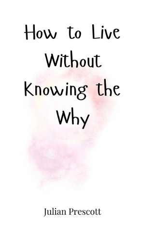 How to Live Without Knowing the Why