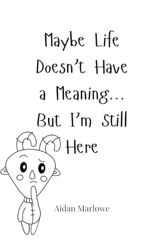 Maybe Life Doesn't Have a Meaning... But I'm Still Here