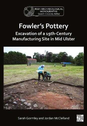 Fowler's Pottery: Excavation of a 19th Century Manufacturing Site in Mid Ulster