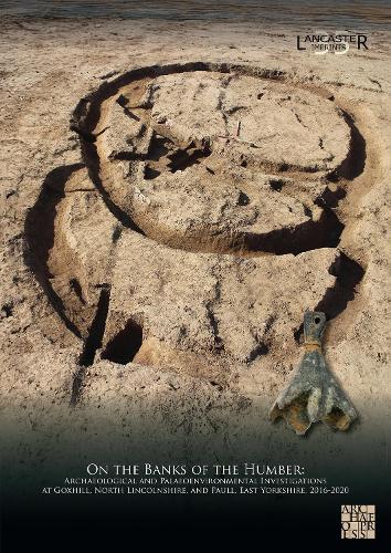 On the Banks of the Humber: Archaeological and Palaeoenvironmental Investigations at Goxhill, North Lincolnshire, and Paull, East Yorkshire, 2016-2020