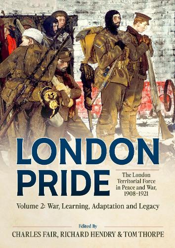 London Pride: The London Territorial Force in Peace and War, 1908-1921 Volume 2