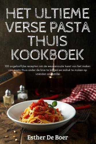 Het Ultieme Verse Pasta Thuis Kookboek