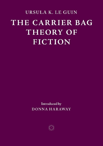 The Carrier Bag Theory of Fiction by Ursula K. Le Guin, Donna Haraway ...