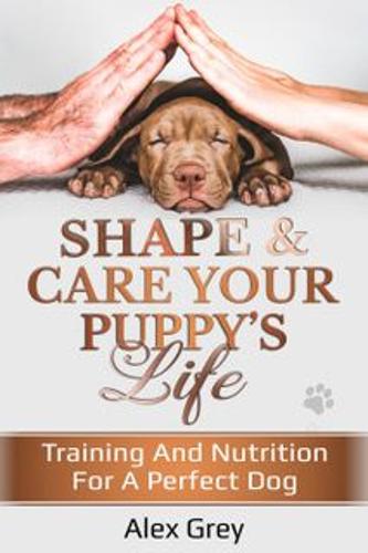 SHAPE & CARE YOUR PUPPY’S LIFE