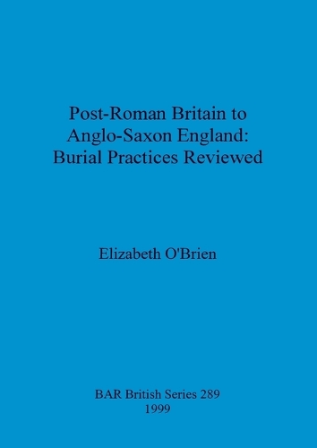 Post-Roman Britain to Anglo-Saxon England: Burial Practices Reviewed
