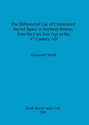 The Differential Use of Constructed Sacred Space in Southern Britain, from the Late Iron Age to the 4th Century AD
