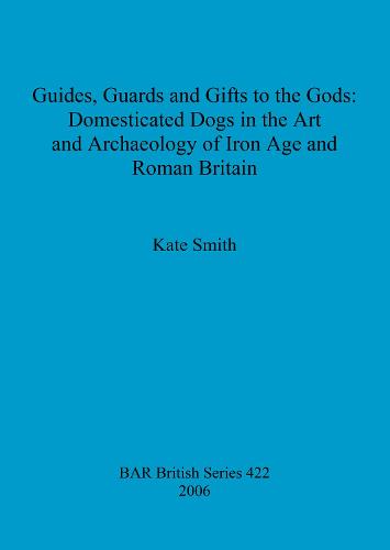 Guides Guards and Gifts to the Gods: Domesticated Dogs in the Art and Archaeology of Iron Age and Roman Britain