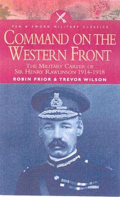 Command on the Western Front: The Military Career of Sir Henry Rawlinson 1914-1918