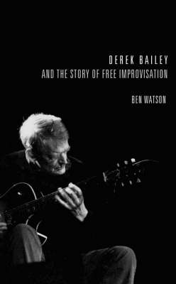 Derek Bailey and the Story of Free Improvisation