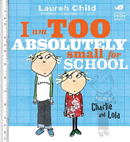 Charlie and Lola: I Am Too Absolutely Small For School by Lauren Child