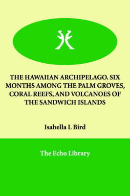 The Hawaiian Archipelago. Six Months Among the Palm Groves, Coral Reefs, and Volcanoes of the Sandwich Islands