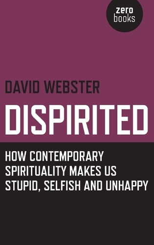 Dispirited – How Contemporary Spirituality Makes Us Stupid, Selfish and Unhappy