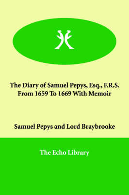 The Diary of Samuel Pepys, Esq., F.R.S. from 1659 to 1669 with Memoir