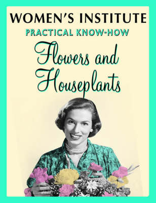 WI Practical Know-How Flowers and Houseplants