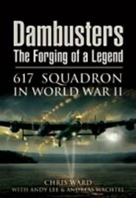 Dambusters: the Forging of a Legend: 617 Squadron in World War II