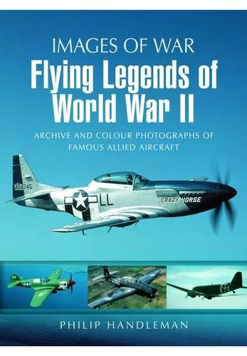 Flying Legends of World War II: Archive and Colour Photos of Famous Allied Aircraft