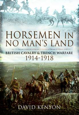 Horsemen in No Man's Land: British Cavalry and Trench Warfare 1914-1918
