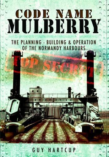 Code Name Mulberry: the Planning Building and Operation of the Normandy Harbours