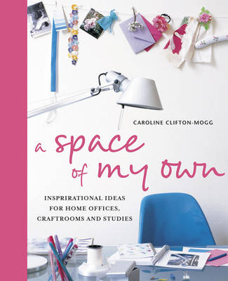 A Space of My Own: Inspirational Ideas for Home Offices, Craft Rooms & Studies