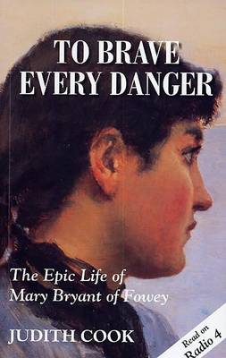 "To Brave Every Danger: Epic Life of Mary Bryant of Fowey, Highwaywoman and Convicted Felon, Her Transportation and Amazing Escape from Botany Bay"
