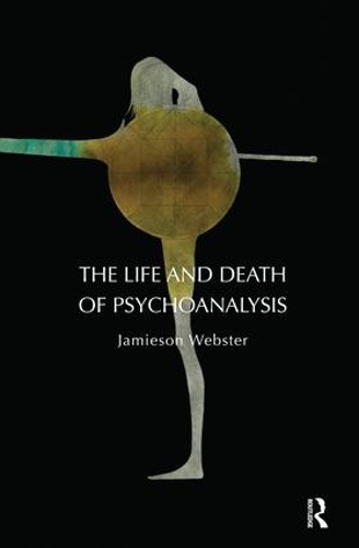 The Life and Death of Psychoanalysis by Jamieson Webster