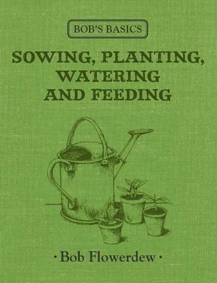 Bob's Basics: Sowing, Planting, Watering and Feeding