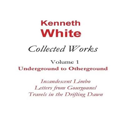 The Collected Works of Kenneth White Volume 1
