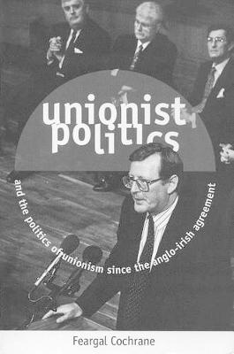Unionist Politics and the Politics of Unionism Since the Anglo-Irish Agreement
