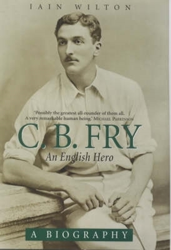 CB Fry: King Of Sport - England's Greatest All Rounder; Captain of Cricket, Star Footballer and World Record Holder