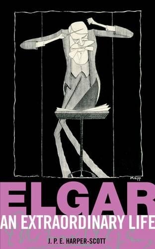 Elgar: An Extraordinary Life by J P E Harper-Scott