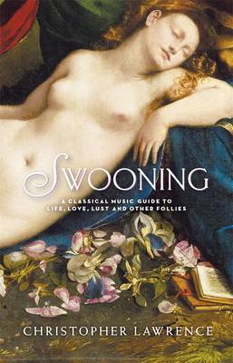 Swooning: A Classical Music Guide To Life, Love, Lust And Other Follies