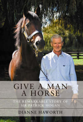 Give a Man a Horse: The Remarkable Story of Sir Patrick Hogan