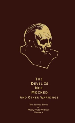 The Selected Stories of Manly Wade Wellman Volume 2: The Devil is Not Mocked & Other Warnings