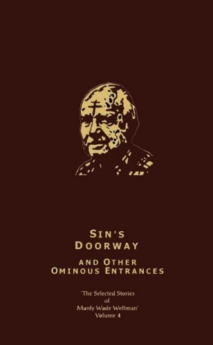 The Selected Stories of Manly Wade Wellman Volume 4: Sin's Doorway & Other Ominous Entrances